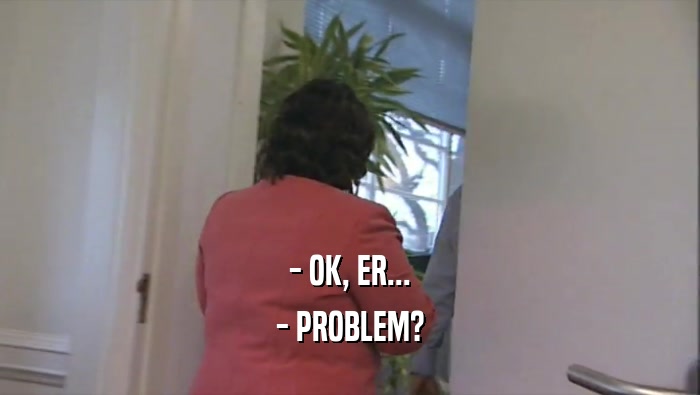 - OK, ER... - PROBLEM? 