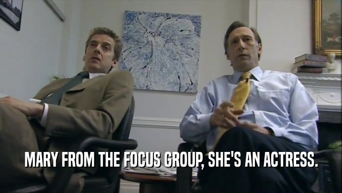 MARY FROM THE FOCUS GROUP, SHE'S AN ACTRESS.  