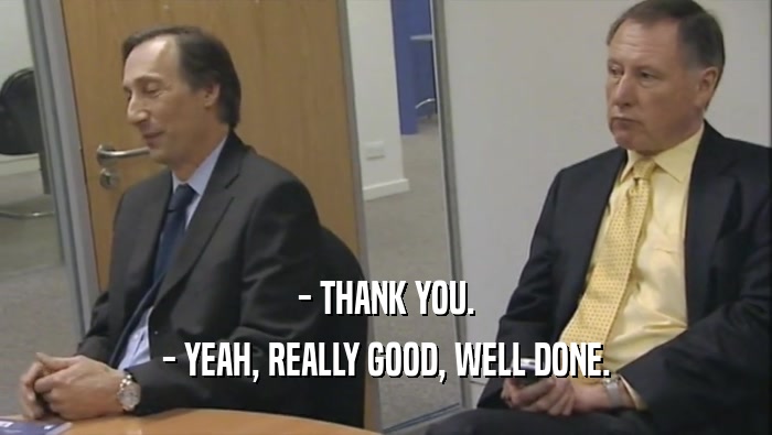 - THANK YOU. - YEAH, REALLY GOOD, WELL DONE. 