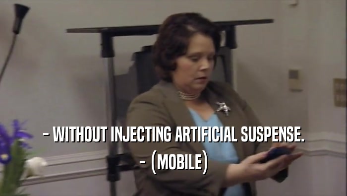 - WITHOUT INJECTING ARTIFICIAL SUSPENSE.
 - (MOBILE)
 