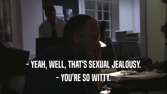 - YEAH, WELL, THAT'S SEXUAL JEALOUSY. - YOU'RE SO WITTY. 