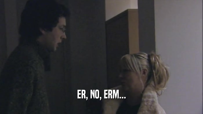ER, NO, ERM...  