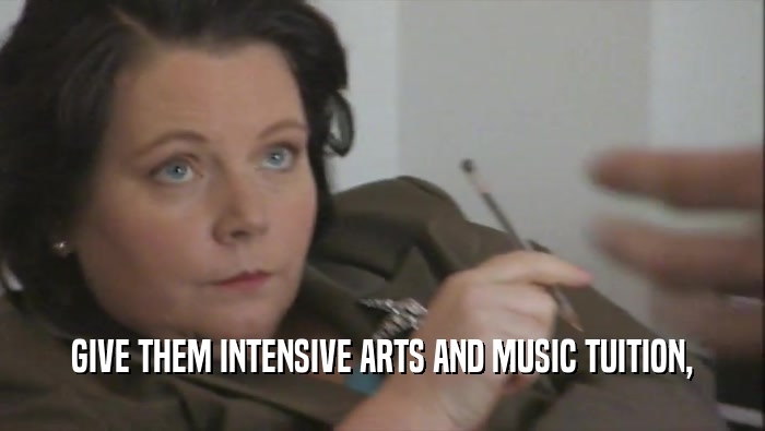 GIVE THEM INTENSIVE ARTS AND MUSIC TUITION,  