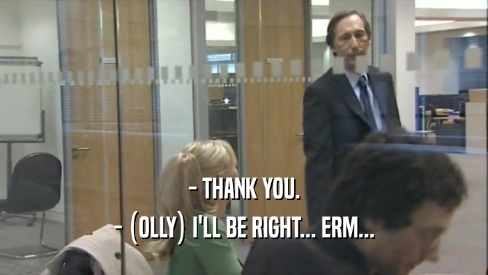 - THANK YOU. - (OLLY) I'LL BE RIGHT... ERM... 