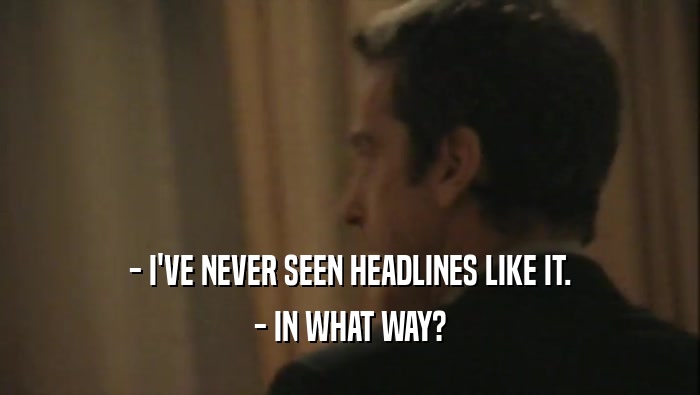 - I'VE NEVER SEEN HEADLINES LIKE IT. - IN WHAT WAY? 