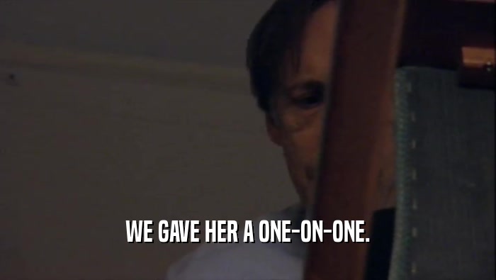 WE GAVE HER A ONE-ON-ONE.  
