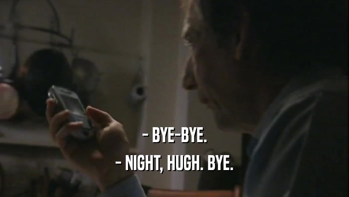 - BYE-BYE. - NIGHT, HUGH. BYE. 