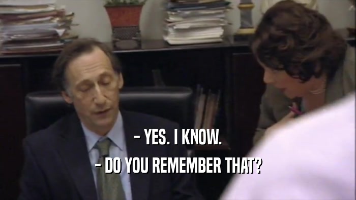 - YES. I KNOW. - DO YOU REMEMBER THAT? 