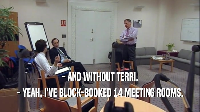 - AND WITHOUT TERRI. - YEAH, I'VE BLOCK-BOOKED 14 MEETING ROOMS. 