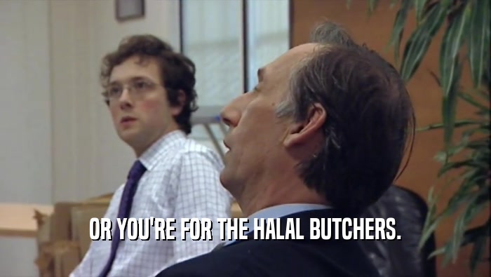 OR YOU'RE FOR THE HALAL BUTCHERS.  
