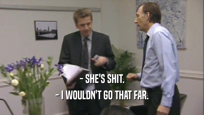 - SHE'S SHIT. - I WOULDN'T GO THAT FAR. 