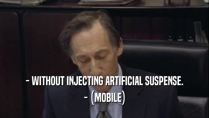 - WITHOUT INJECTING ARTIFICIAL SUSPENSE.
 - (MOBILE)
 