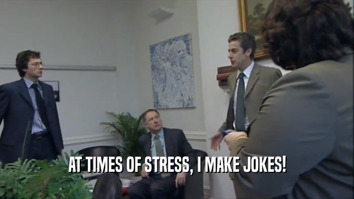 AT TIMES OF STRESS, I MAKE JOKES!  