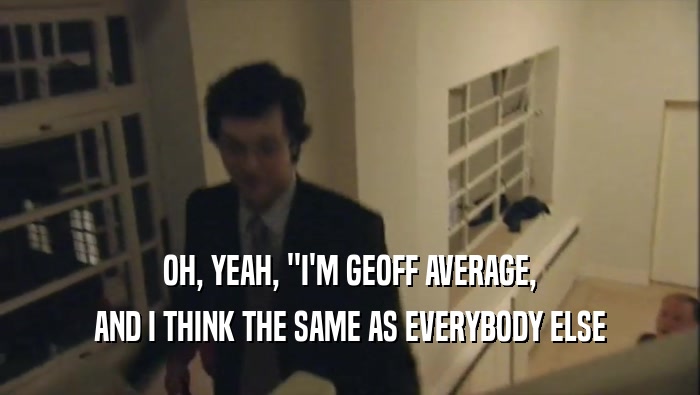OH, YEAH, ''I'M GEOFF AVERAGE, AND I THINK THE SAME AS EVERYBODY ELSE 