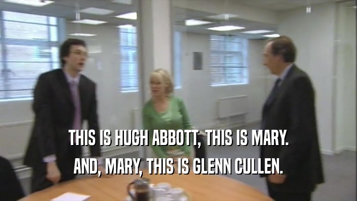 THIS IS HUGH ABBOTT, THIS IS MARY. AND, MARY, THIS IS GLENN CULLEN. 