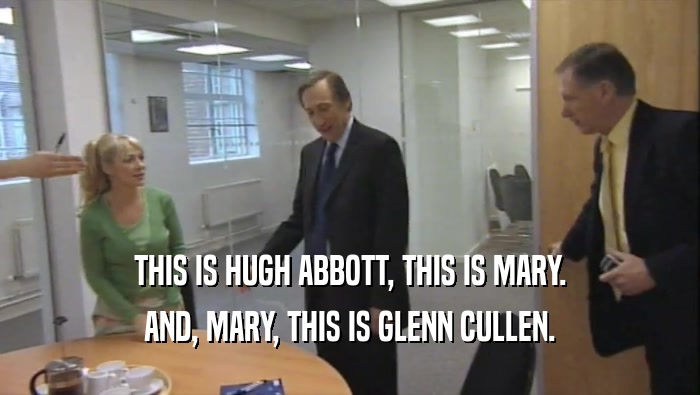 THIS IS HUGH ABBOTT, THIS IS MARY. AND, MARY, THIS IS GLENN CULLEN. 