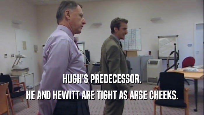 HUGH'S PREDECESSOR. HE AND HEWITT ARE TIGHT AS ARSE CHEEKS. 