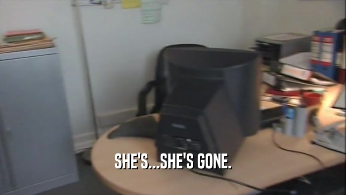SHE'S...SHE'S GONE.  