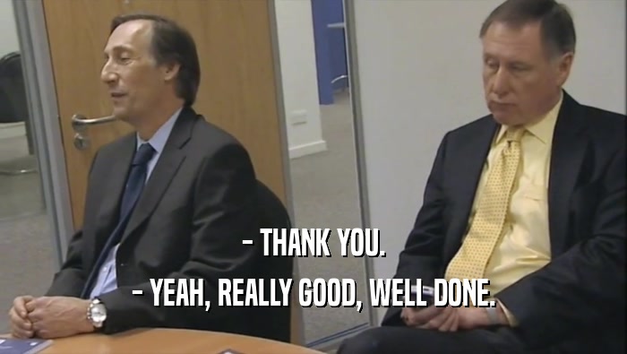 - THANK YOU. - YEAH, REALLY GOOD, WELL DONE. 