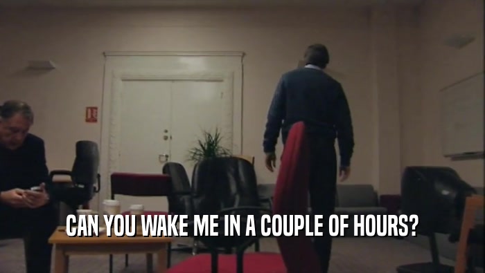 CAN YOU WAKE ME IN A COUPLE OF HOURS?  