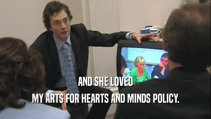 AND SHE LOVED
 MY ARTS FOR HEARTS AND MINDS POLICY.
 