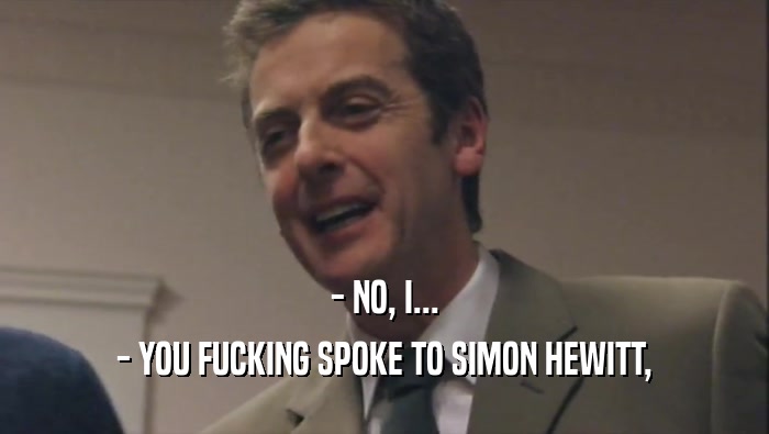 - NO, I... - YOU FUCKING SPOKE TO SIMON HEWITT, 