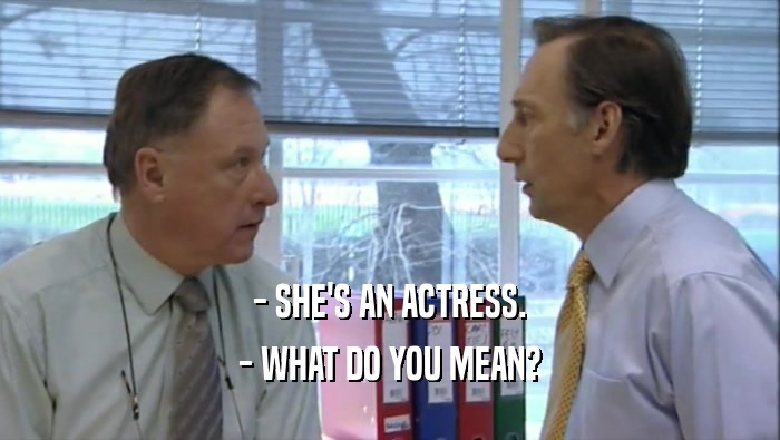 - SHE'S AN ACTRESS. - WHAT DO YOU MEAN? 
