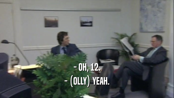- OH, 12. - (OLLY) YEAH. 