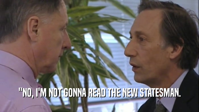 ''NO, I'M NOT GONNA READ THE NEW STATESMAN.  