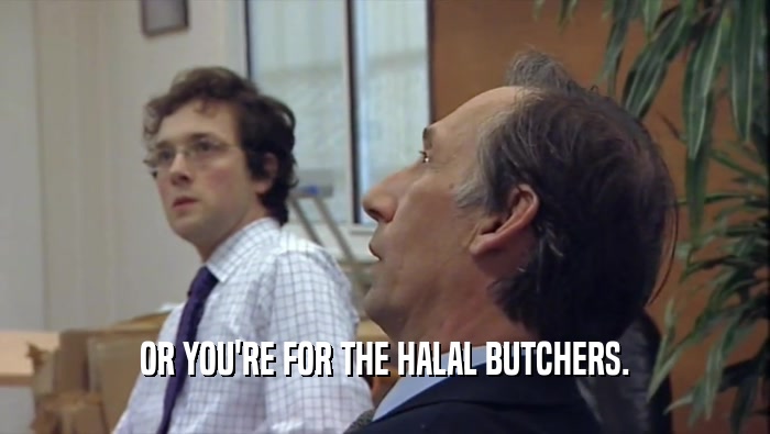 OR YOU'RE FOR THE HALAL BUTCHERS.  