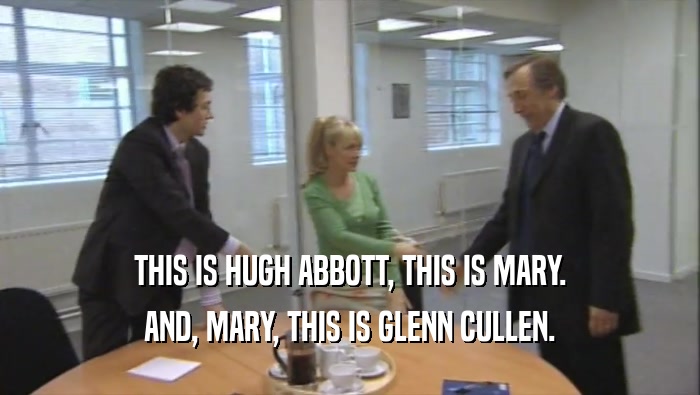 THIS IS HUGH ABBOTT, THIS IS MARY. AND, MARY, THIS IS GLENN CULLEN. 