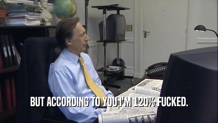 BUT ACCORDING TO YOU I'M 120% FUCKED.  