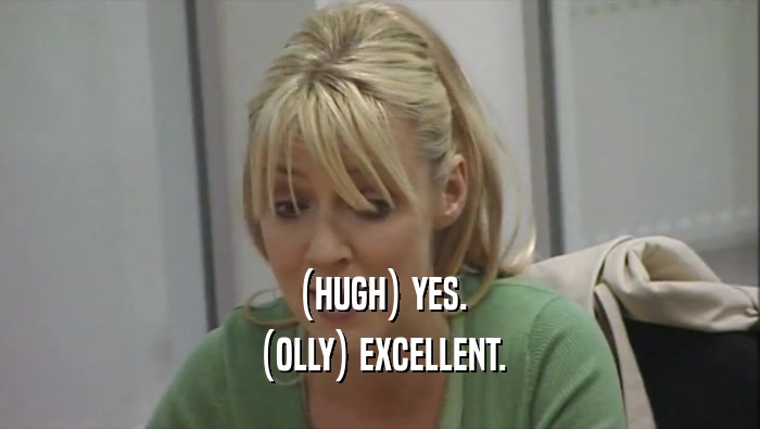 (HUGH) YES. (OLLY) EXCELLENT. 