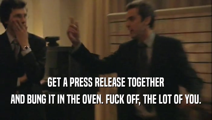 GET A PRESS RELEASE TOGETHER AND BUNG IT IN THE OVEN. FUCK OFF, THE LOT OF YOU. 