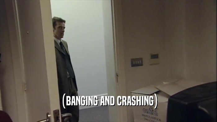 (BANGING AND CRASHING)  