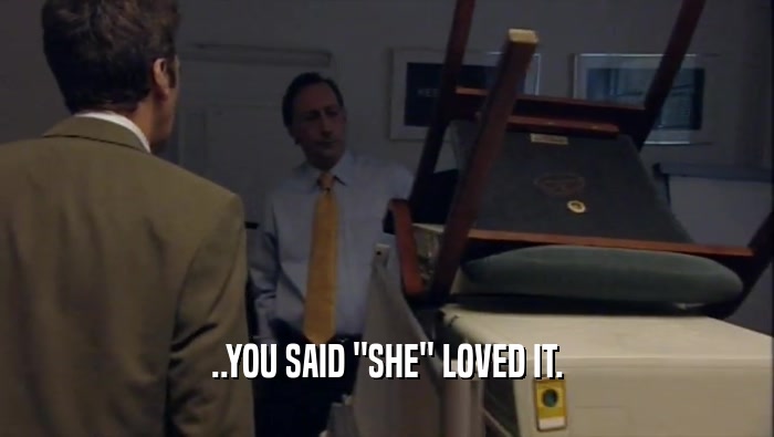 ..YOU SAID ''SHE'' LOVED IT.  