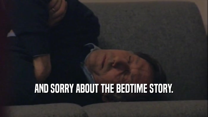AND SORRY ABOUT THE BEDTIME STORY.  