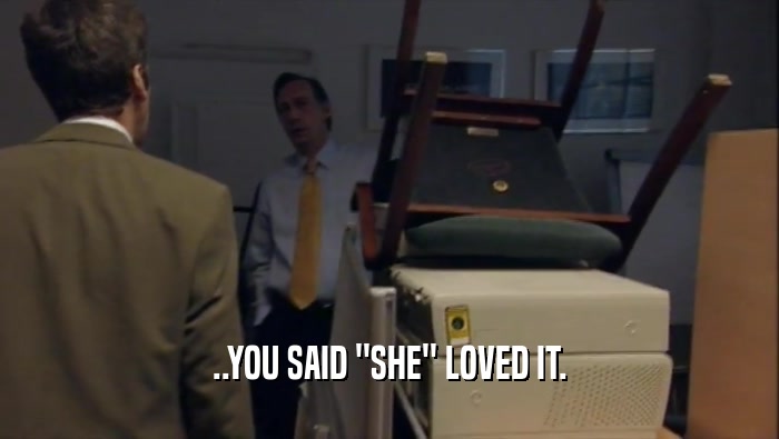 ..YOU SAID ''SHE'' LOVED IT.  