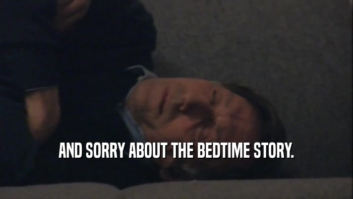 AND SORRY ABOUT THE BEDTIME STORY.  