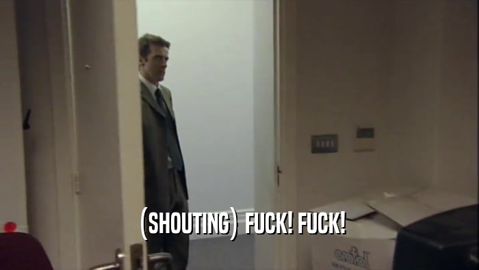 (SHOUTING) FUCK! FUCK!  
