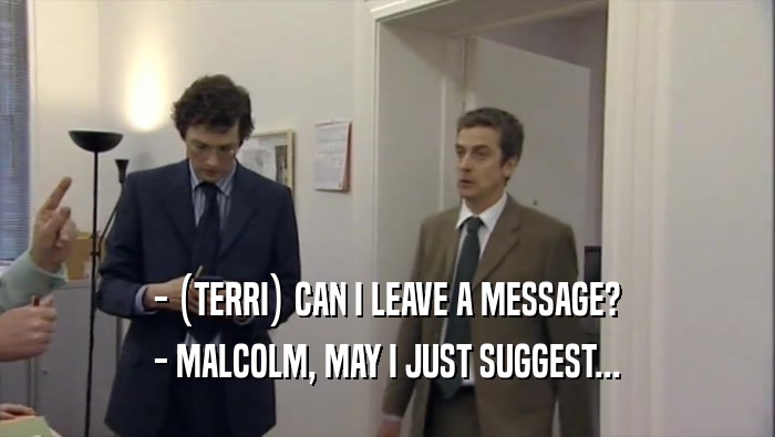 - (TERRI) CAN I LEAVE A MESSAGE? - MALCOLM, MAY I JUST SUGGEST... 