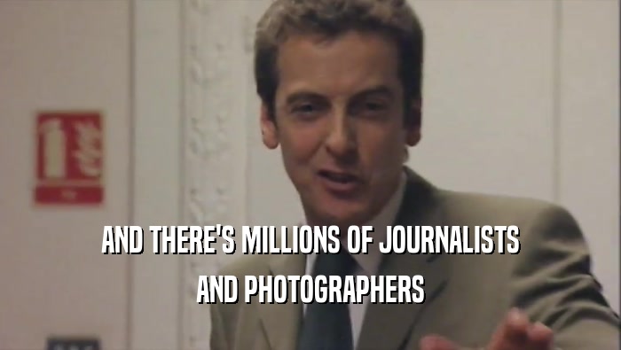 AND THERE'S MILLIONS OF JOURNALISTS AND PHOTOGRAPHERS 