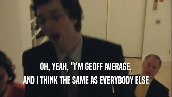 OH, YEAH, ''I'M GEOFF AVERAGE, AND I THINK THE SAME AS EVERYBODY ELSE 