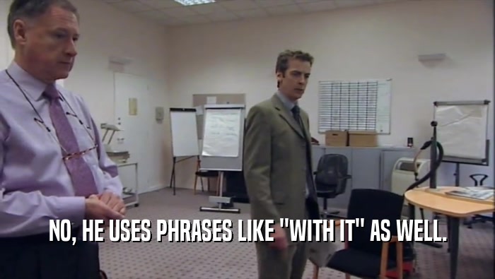 NO, HE USES PHRASES LIKE ''WITH IT'' AS WELL.  