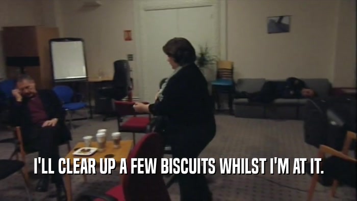 I'LL CLEAR UP A FEW BISCUITS WHILST I'M AT IT.
  