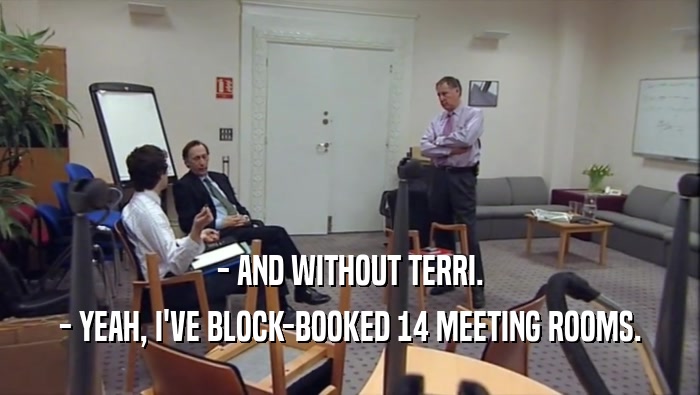 - AND WITHOUT TERRI. - YEAH, I'VE BLOCK-BOOKED 14 MEETING ROOMS. 