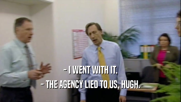 - I WENT WITH IT. - THE AGENCY LIED TO US, HUGH. 