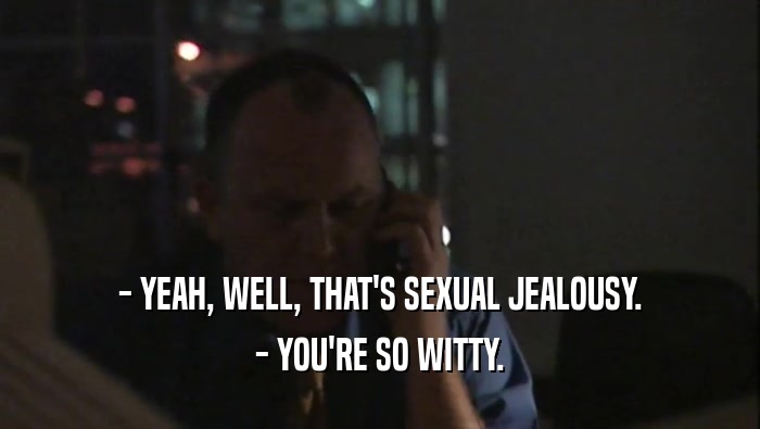 - YEAH, WELL, THAT'S SEXUAL JEALOUSY. - YOU'RE SO WITTY. 