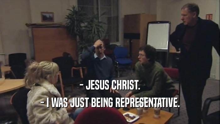 - JESUS CHRIST. - I WAS JUST BEING REPRESENTATIVE. 