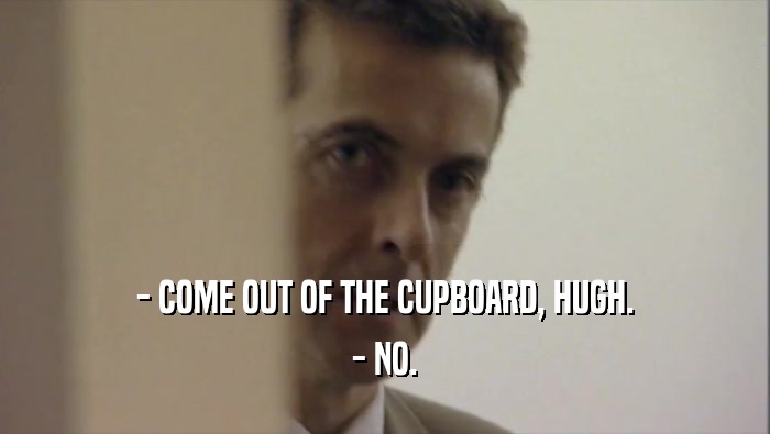 - COME OUT OF THE CUPBOARD, HUGH. - NO. 